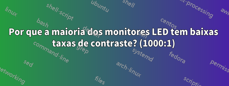 Por que a maioria dos monitores LED tem baixas taxas de contraste? (1000:1)