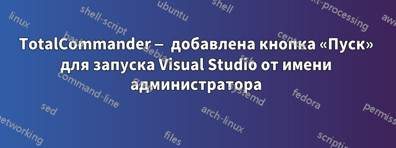 TotalCommander — добавлена ​​кнопка «Пуск» для запуска Visual Studio от имени администратора