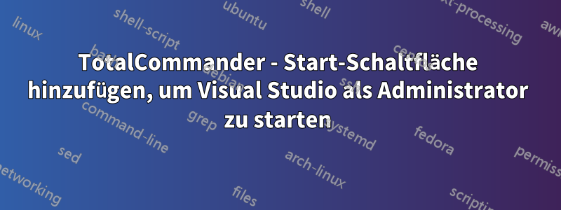 TotalCommander - Start-Schaltfläche hinzufügen, um Visual Studio als Administrator zu starten