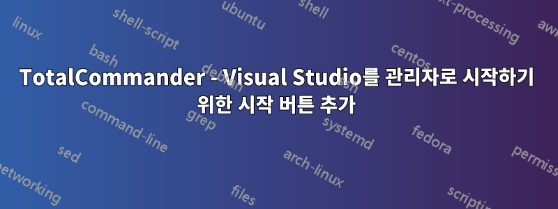 TotalCommander - Visual Studio를 관리자로 시작하기 위한 시작 버튼 추가