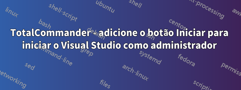 TotalCommander - adicione o botão Iniciar para iniciar o Visual Studio como administrador