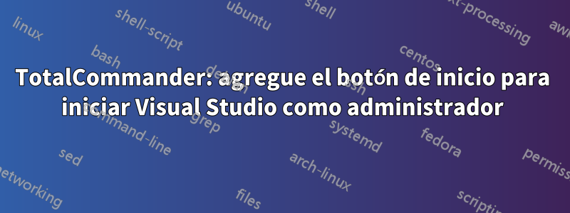 TotalCommander: agregue el botón de inicio para iniciar Visual Studio como administrador