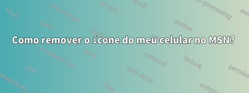 Como remover o ícone do meu celular no MSN?