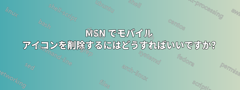 MSN でモバイル アイコンを削除するにはどうすればいいですか?