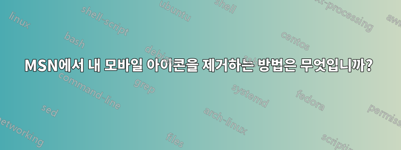 MSN에서 내 모바일 아이콘을 제거하는 방법은 무엇입니까?