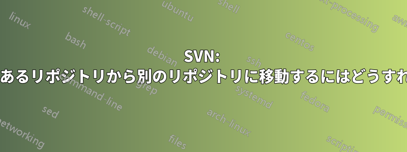 SVN: プロジェクトをあるリポジトリから別のリポジトリに移動するにはどうすればいいですか?