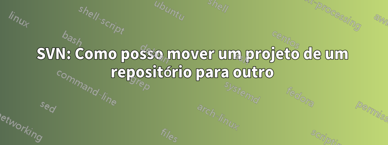 SVN: Como posso mover um projeto de um repositório para outro