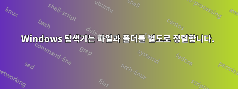 Windows 탐색기는 파일과 폴더를 별도로 정렬합니다.