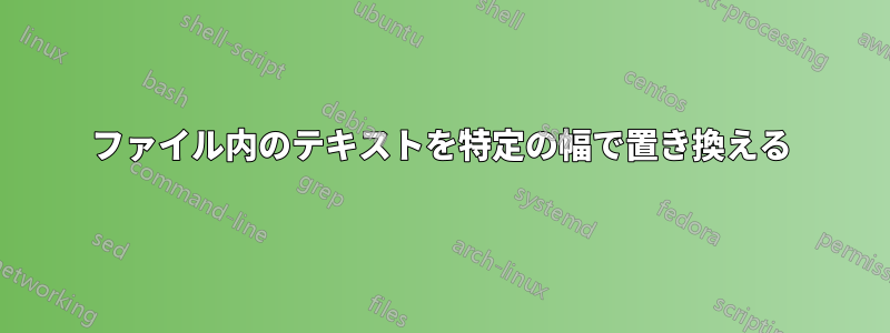 ファイル内のテキストを特定の幅で置き換える