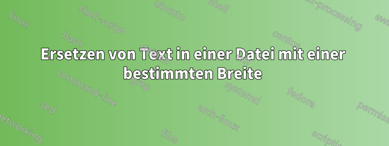 Ersetzen von Text in einer Datei mit einer bestimmten Breite