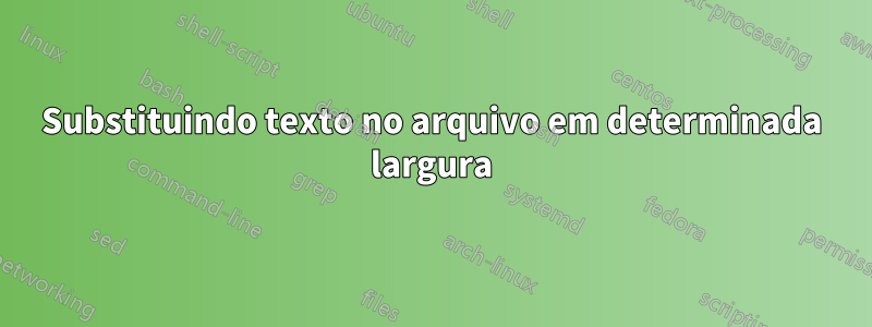 Substituindo texto no arquivo em determinada largura