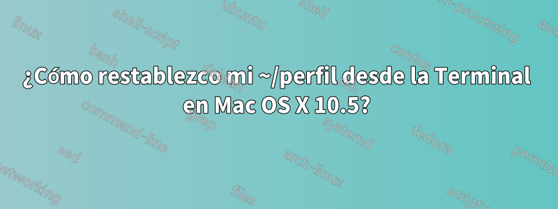 ¿Cómo restablezco mi ~/perfil desde la Terminal en Mac OS X 10.5?