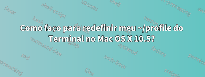 Como faço para redefinir meu ~/profile do Terminal no Mac OS X 10.5?