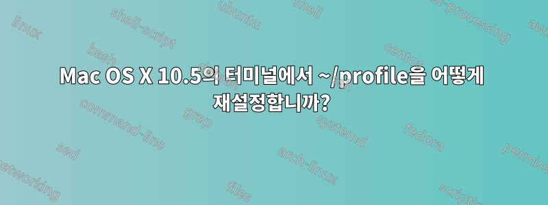 Mac OS X 10.5의 터미널에서 ~/profile을 어떻게 재설정합니까?