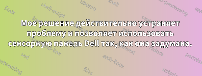 Мое решение действительно устраняет проблему и позволяет использовать сенсорную панель Dell так, как она задумана.