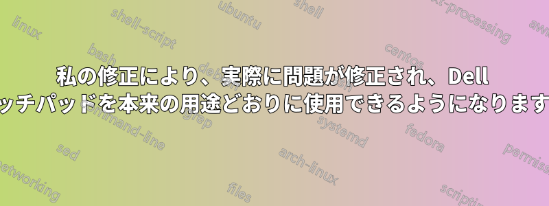 私の修正により、実際に問題が修正され、Dell タッチパッドを本来の用途どおりに使用できるようになります。