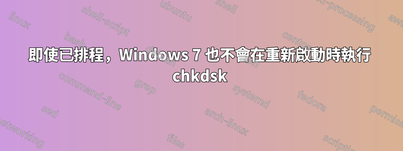 即使已排程，Windows 7 也不會在重新啟動時執行 chkdsk