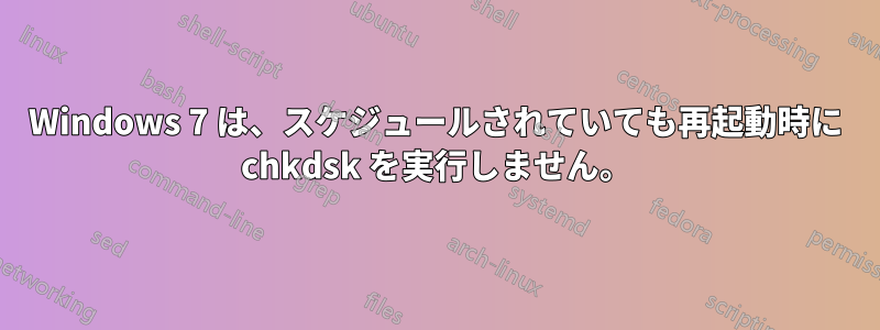 Windows 7 は、スケジュールされていても再起動時に chkdsk を実行しません。