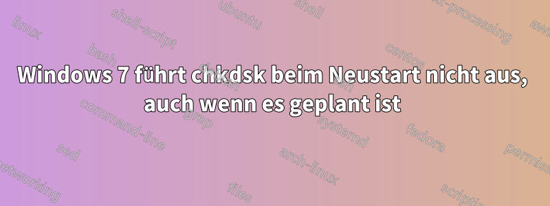 Windows 7 führt chkdsk beim Neustart nicht aus, auch wenn es geplant ist