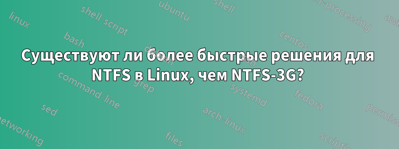 Существуют ли более быстрые решения для NTFS в Linux, чем NTFS-3G?