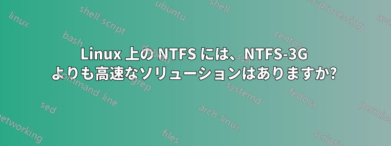 Linux 上の NTFS には、NTFS-3G よりも高速なソリューションはありますか?