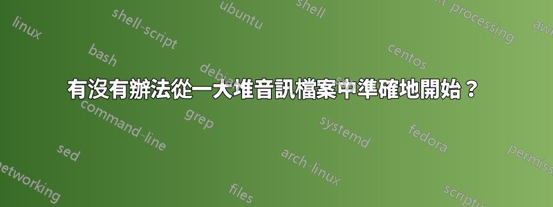 有沒有辦法從一大堆音訊檔案中準確地開始？