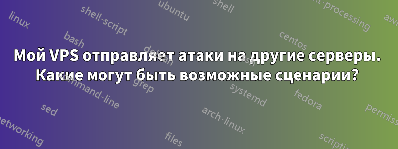 Мой VPS отправляет атаки на другие серверы. Какие могут быть возможные сценарии?