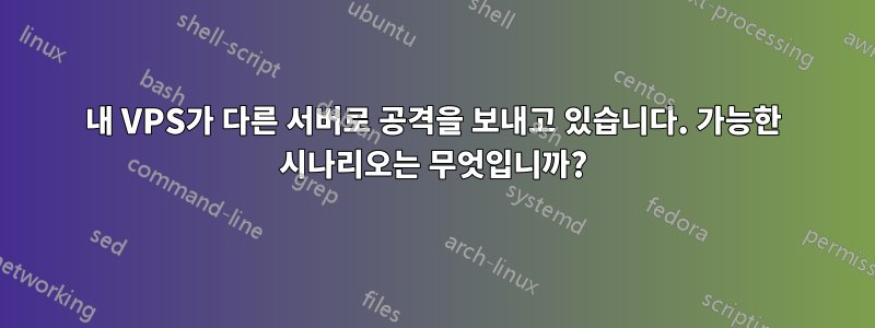 내 VPS가 다른 서버로 공격을 보내고 있습니다. 가능한 시나리오는 무엇입니까?