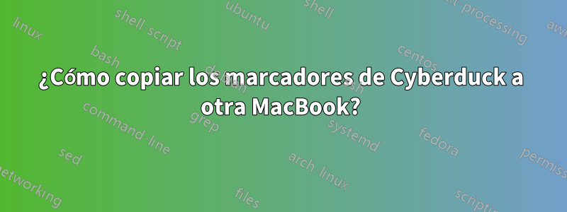 ¿Cómo copiar los marcadores de Cyberduck a otra MacBook?