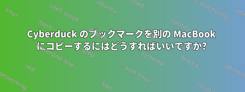 Cyber​​duck のブックマークを別の MacBook にコピーするにはどうすればいいですか?