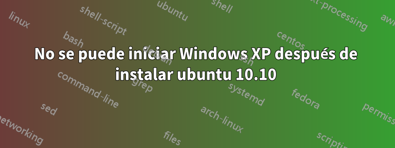 No se puede iniciar Windows XP después de instalar ubuntu 10.10