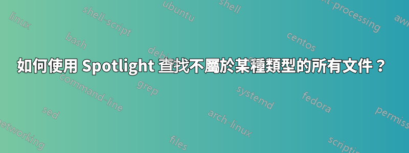 如何使用 Spotlight 查找不屬於某種類型的所有文件？