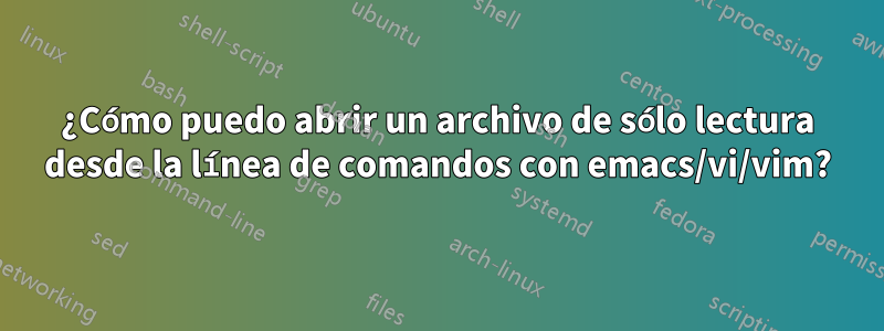 ¿Cómo puedo abrir un archivo de sólo lectura desde la línea de comandos con emacs/vi/vim?