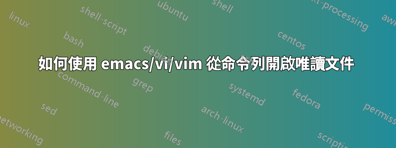 如何使用 emacs/vi/vim 從命令列開啟唯讀文件