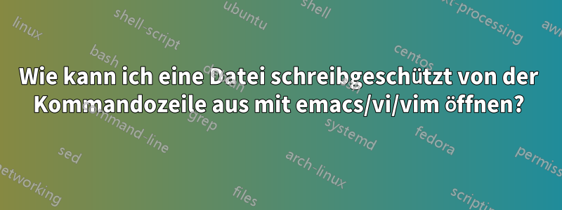 Wie kann ich eine Datei schreibgeschützt von der Kommandozeile aus mit emacs/vi/vim öffnen?