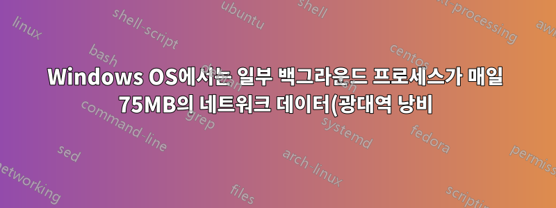 Windows OS에서는 일부 백그라운드 프로세스가 매일 75MB의 네트워크 데이터(광대역 낭비)를 소비합니다. 해당 백그라운드 프로세스를 어떻게 찾을 수 있나요?