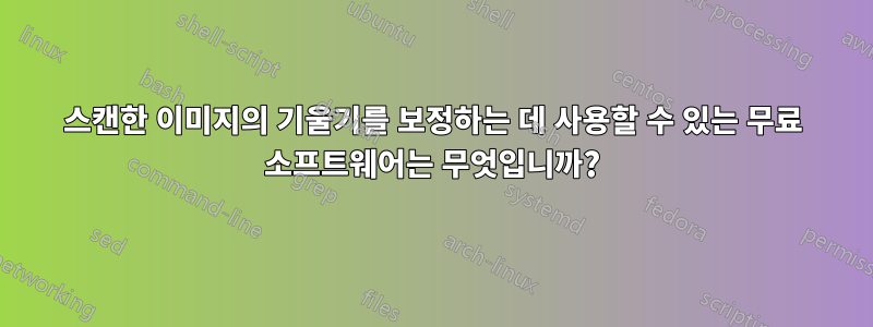 스캔한 이미지의 기울기를 보정하는 데 사용할 수 있는 무료 소프트웨어는 무엇입니까?