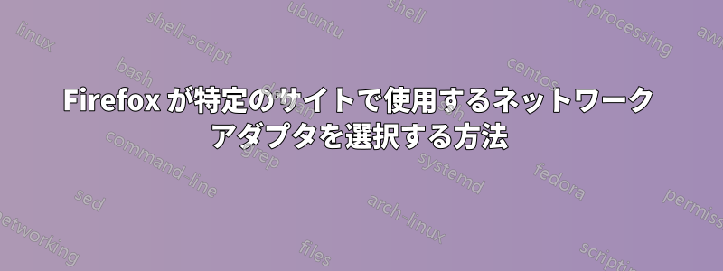 Firefox が特定のサイトで使用するネットワーク アダプタを選択する方法