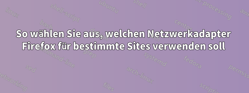 So wählen Sie aus, welchen Netzwerkadapter Firefox für bestimmte Sites verwenden soll