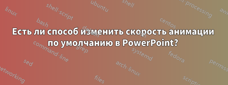 Есть ли способ изменить скорость анимации по умолчанию в PowerPoint?