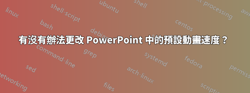 有沒有辦法更改 PowerPoint 中的預設動畫速度？