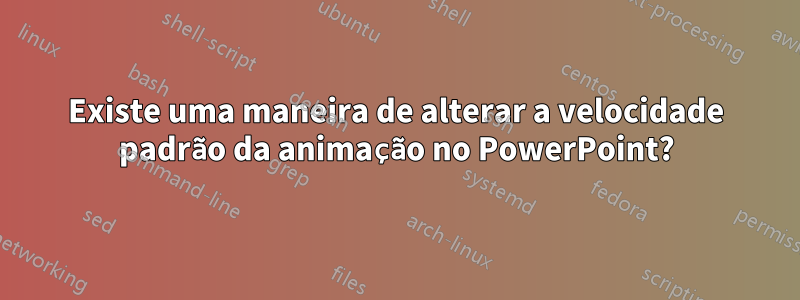 Existe uma maneira de alterar a velocidade padrão da animação no PowerPoint?