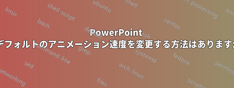 PowerPoint でデフォルトのアニメーション速度を変更する方法はありますか?