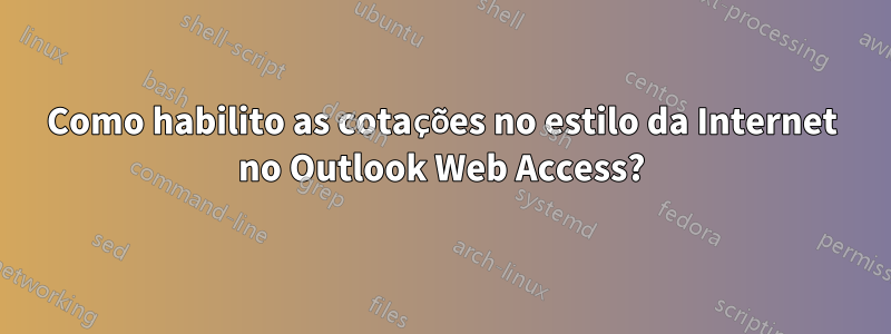 Como habilito as cotações no estilo da Internet no Outlook Web Access?