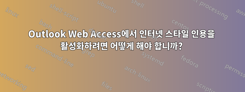 Outlook Web Access에서 인터넷 스타일 인용을 활성화하려면 어떻게 해야 합니까?