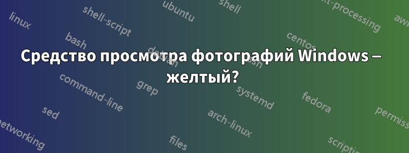 Средство просмотра фотографий Windows — желтый?