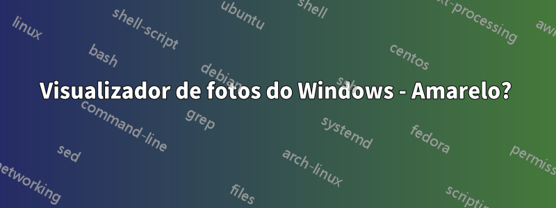 Visualizador de fotos do Windows - Amarelo?