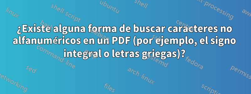 ¿Existe alguna forma de buscar caracteres no alfanuméricos en un PDF (por ejemplo, el signo integral o letras griegas)?