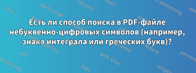 Есть ли способ поиска в PDF-файле небуквенно-цифровых символов (например, знака интеграла или греческих букв)?