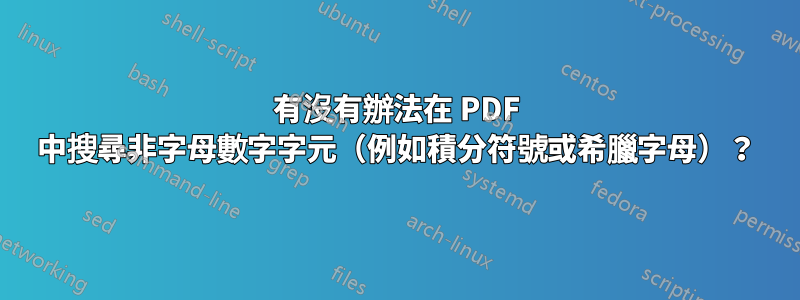 有沒有辦法在 PDF 中搜尋非字母數字字元（例如積分符號或希臘字母）？